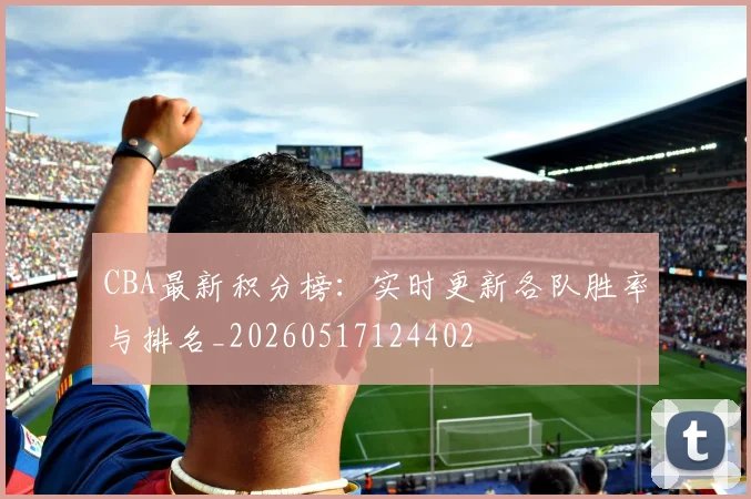 CBA最新积分榜：实时更新各队胜率与排名_20260517124402