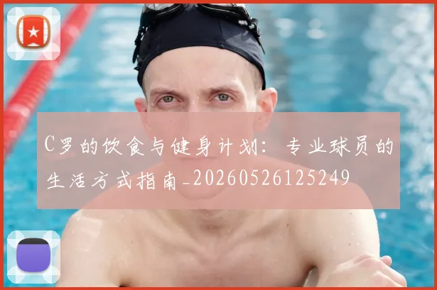 C罗的饮食与健身计划：专业球员的生活方式指南_20260526125249