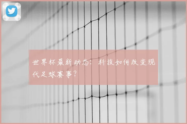 世界杯最新动态：科技如何改变现代足球赛事？