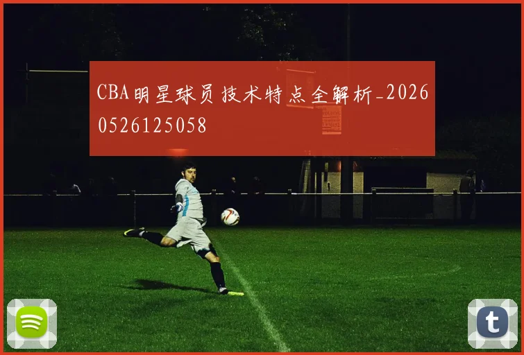CBA明星球员技术特点全解析_20260526125058