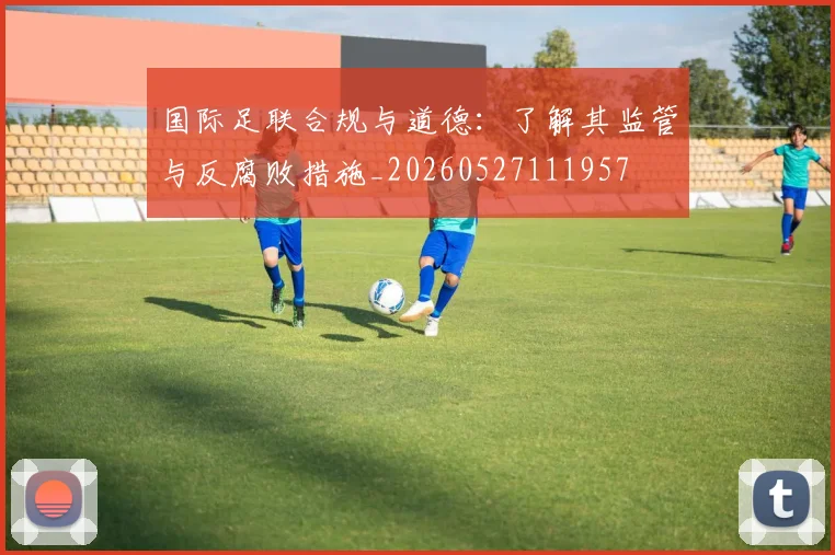 国际足联合规与道德：了解其监管与反腐败措施_20260527111957