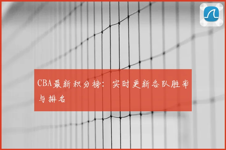CBA最新积分榜:实时更新各队胜率与排名