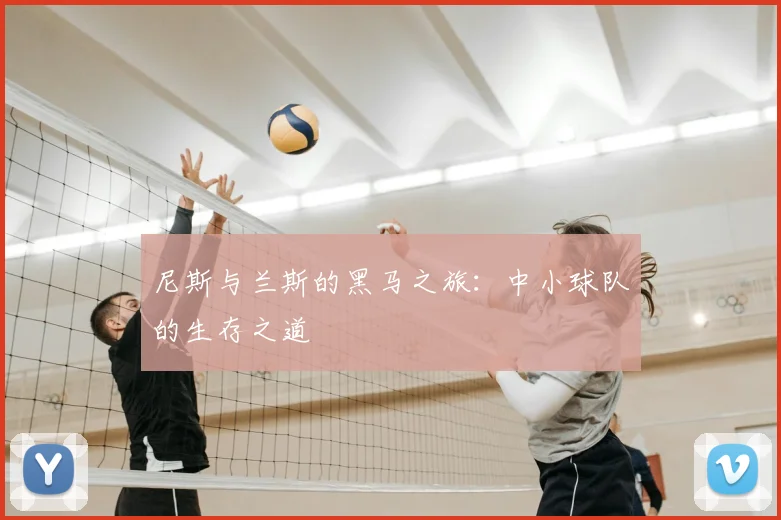 尼斯与兰斯的黑马之旅：中小球队的生存之道