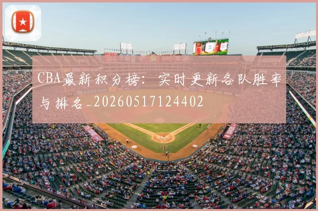 CBA最新积分榜：实时更新各队胜率与排名_20260517124402