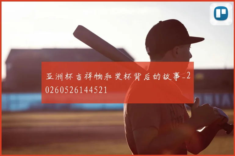 亚洲杯吉祥物和奖杯背后的故事_20260526144521