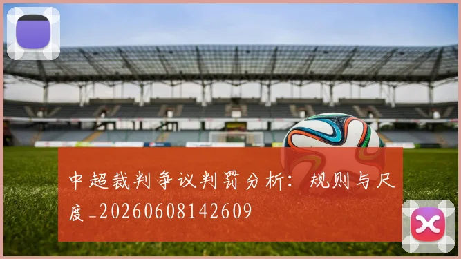 中超裁判争议判罚分析:规则与尺度_20260608142609