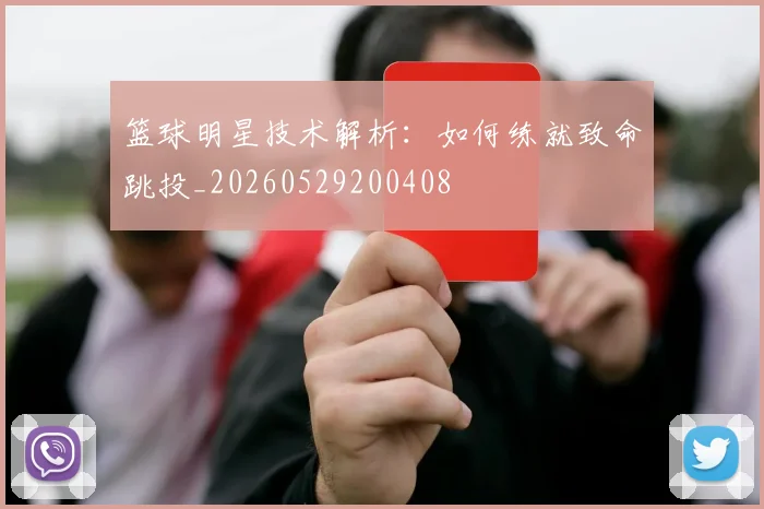 篮球明星技术解析：如何练就致命跳投_20260529200408