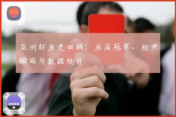 亚洲杯历史回顾：历届冠军、经典瞬间与数据统计